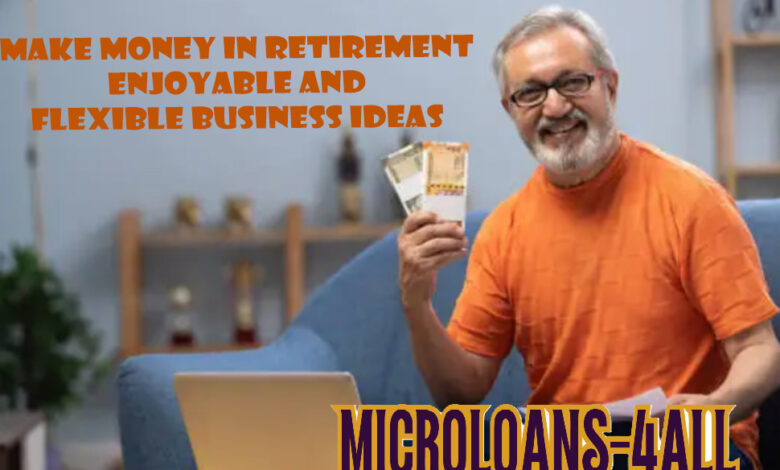 Make Money in Retirement: Enjoyable and Flexible Business Ideas